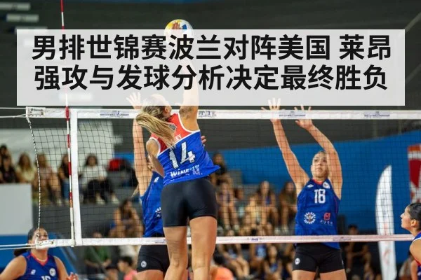男排世锦赛波兰对阵美国 莱昂强攻与发球分析决定最终胜负（OUYI）