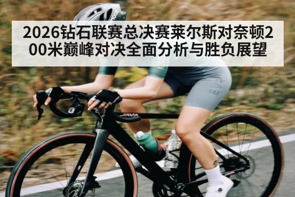 2026钻石联赛总决赛莱尔斯对奈顿200米巅峰对决全面分析与胜负展望