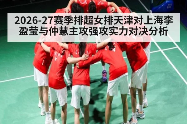 2026-27赛季排超女排天津对上海李盈莹与仲慧主攻强攻实力对决分析