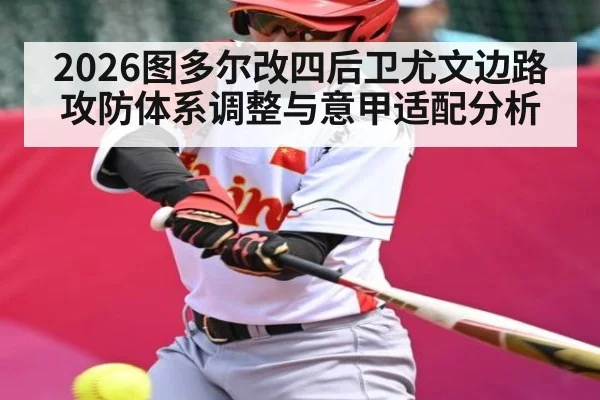 2026图多尔改四后卫尤文边路攻防体系调整与意甲适配分析